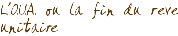L'O.U.A. ou la fin du rêve unitaire