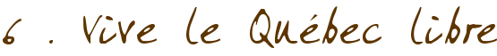 6 . Vive le Québec libre